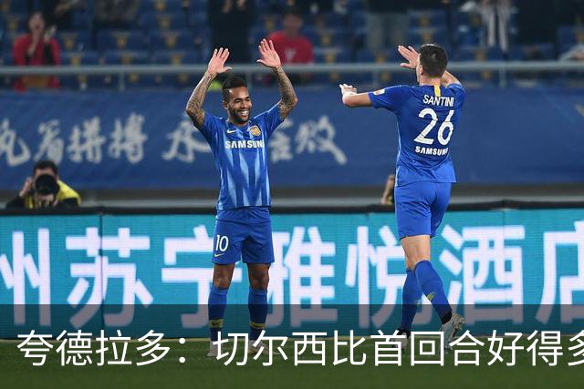 夸德拉多：切尔西比首回合好得多 我们要吸取教训