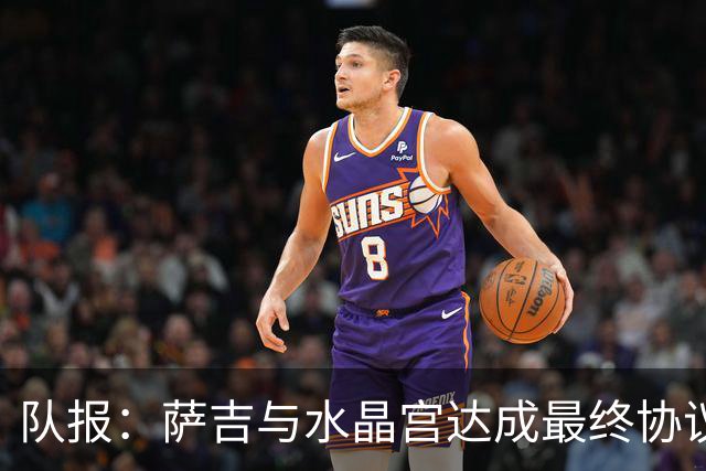 队报：萨吉与水晶宫达成最终协议，签约3+1年